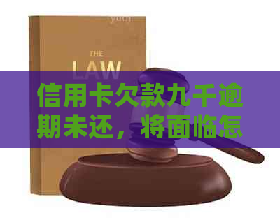 信用卡欠款九千逾期未还，将面临怎样的法律诉讼和后果？