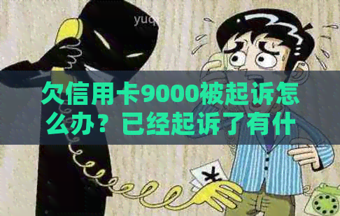 欠信用卡9000被起诉怎么办？已经起诉了有什么解决办法？