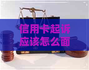 信用卡起诉应该怎么面对