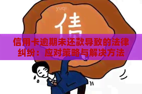 信用卡逾期未还款导致的法律纠纷：应对策略与解决方法