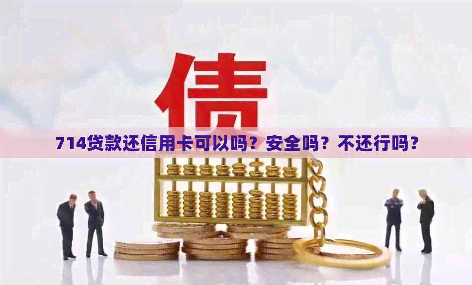 714贷款还信用卡可以吗？安全吗？不还行吗？