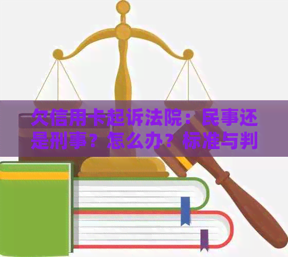 欠信用卡起诉法院：民事还是刑事？怎么办？标准与判刑