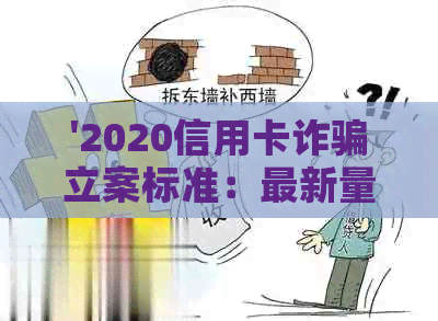 '2020信用卡诈骗立案标准：最新量刑与罪行界定'