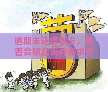 逾期未还信用卡，是否会被起诉并要求支付利息？