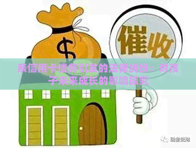 亲信用卡债务引发的法律纠纷：对孩子未来成长的影响探究