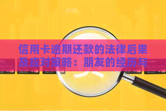 信用卡逾期还款的法律后果及应对策略：朋友的经历与法院审判过程