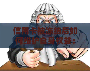 信用卡被冻结后如何维护自身权益：起诉、申请解冻及预防措一文详解