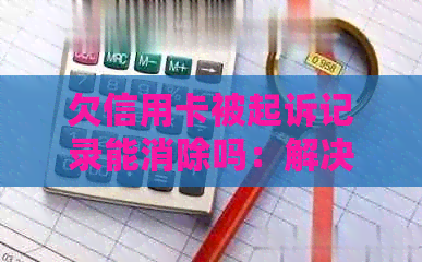 欠信用卡被起诉记录能消除吗：解决方法与影响