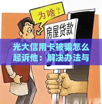 光大信用卡被骗怎么起诉他：解决办法与后续流程