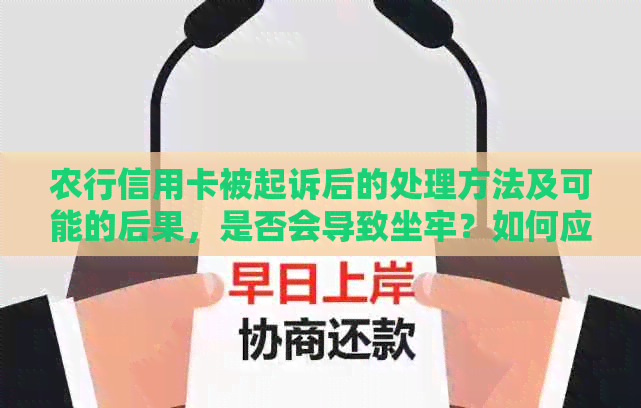 农行信用卡被起诉后的处理方法及可能的后果，是否会导致坐牢？如何应对？