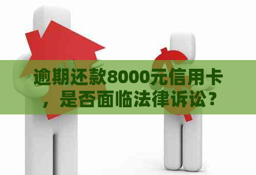 逾期还款8000元信用卡，是否面临法律诉讼？