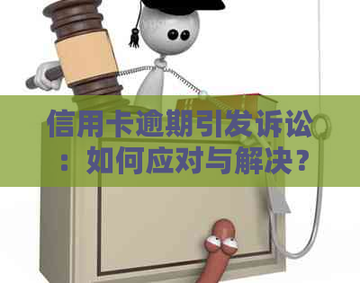 信用卡逾期引发诉讼：如何应对与解决？