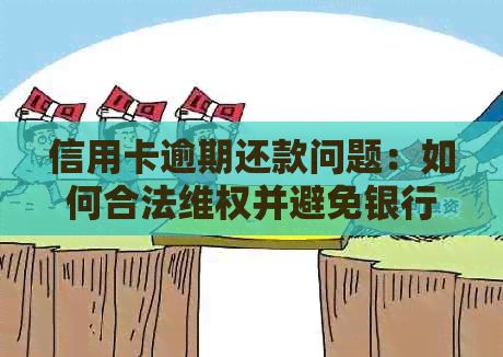 信用卡逾期还款问题：如何合法     并避免银行诉讼？