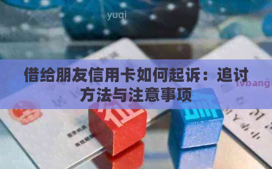 借给朋友信用卡如何起诉：追讨方法与注意事项