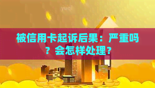 被信用卡起诉后果：严重吗？会怎样处理？