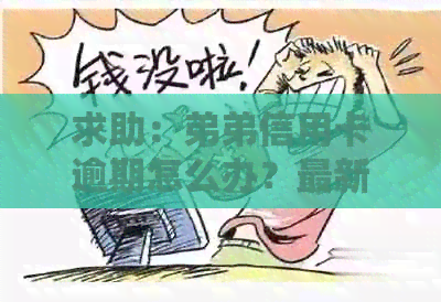 求助：弟弟信用卡逾期怎么办？最新资讯揭示解决方案！