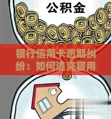 银行信用卡逾期纠纷：如何追究冒用公司诈骗责任