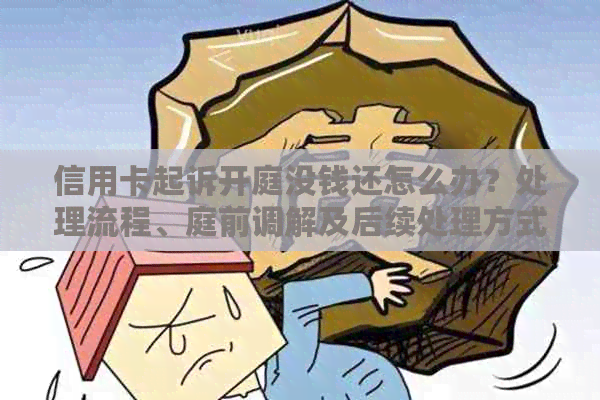 信用卡起诉开庭没钱还怎么办？处理流程、庭前调解及后续处理方式。