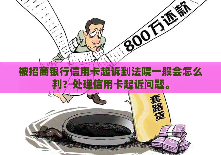 被招商银行信用卡起诉到法院一般会怎么判？处理信用卡起诉问题。