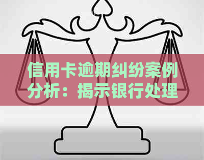 信用卡逾期纠纷案例分析：揭示银行处理策略与关键因素