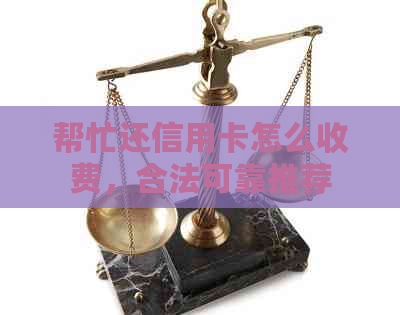 帮忙还信用卡怎么收费，合法可靠推荐