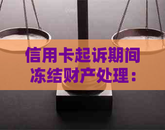 信用卡起诉期间冻结财产处理：被起诉后如何解冻账户及应对措。