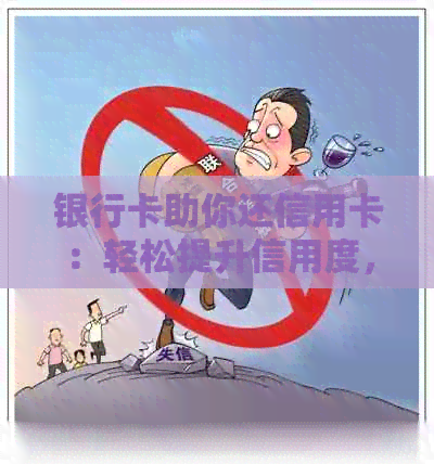 银行卡助你还信用卡：轻松提升信用度，了解还款技巧