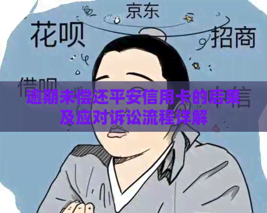 逾期未偿还平安信用卡的后果及应对诉讼流程详解