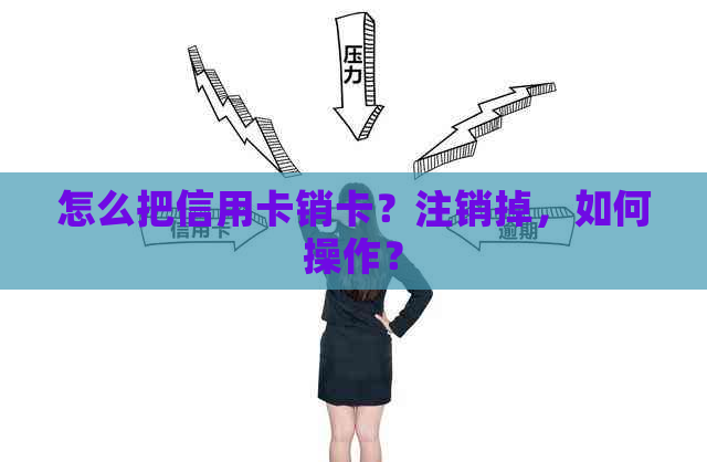 怎么把信用卡销卡？注销掉，如何操作？