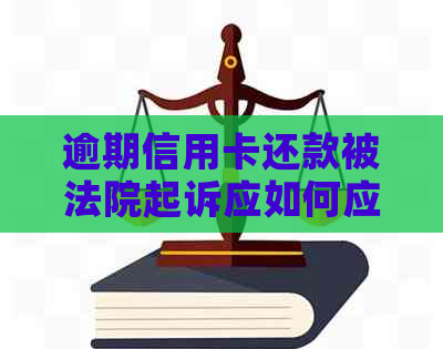 逾期信用卡还款被法院起诉应如何应对？