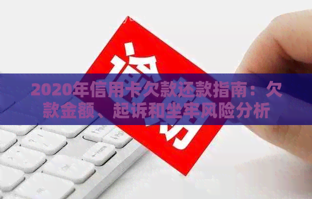 2020年信用卡欠款还款指南：欠款金额、起诉和坐牢风险分析