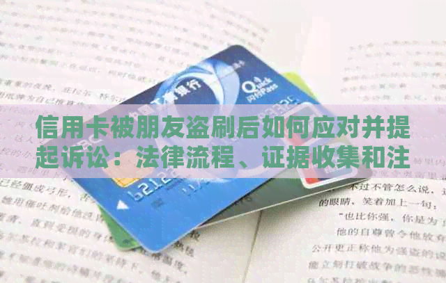 信用卡被朋友盗刷后如何应对并提起诉讼：法律流程、证据收集和注意事项