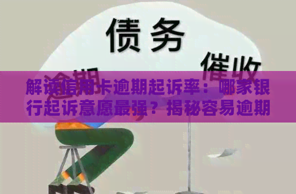 解读信用卡逾期起诉率：哪家银行起诉意愿最强？揭秘容易逾期的信用卡