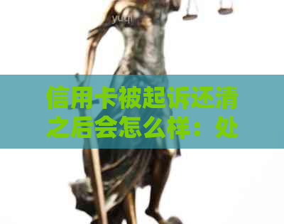 信用卡被起诉还清之后会怎么样：处理流程及影响分析