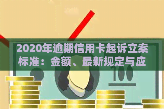 2020年逾期信用卡起诉立案标准：金额、最新规定与应对策略