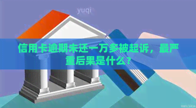 信用卡逾期未还一万多被起诉，最严重后果是什么？