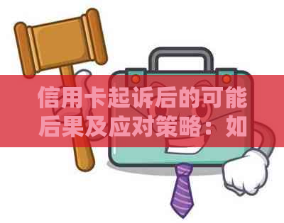 信用卡起诉后的可能后果及应对策略：如何保护自己的信用和财务状况