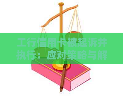 工行信用卡被起诉并执行：应对策略与解决方法全面解析