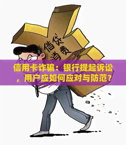 信用卡诈骗：银行提起诉讼，用户应如何应对与防范？