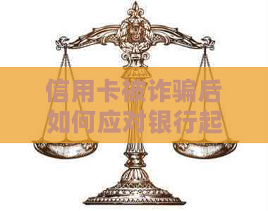 信用卡被诈骗后如何应对银行起诉：详细步骤与应对策略