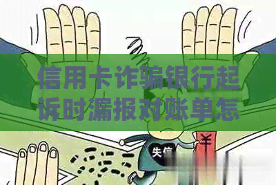 信用卡诈骗银行起诉时漏报对账单怎么处理？被起诉后还不起怎么办？