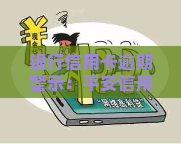 银行信用卡逾期警示：平安信用卡短信提醒您及时还款，避免法律诉讼