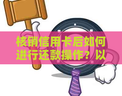 核销信用卡后如何进行还款操作？以及还款的可行性问题解析