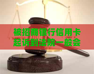 被招商银行信用卡起诉到法院一般会怎么判：法律分析与结果预测