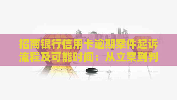 招商银行信用卡逾期案件起诉流程及可能时间：从立案到判决的全解析