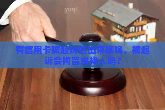 有信用卡被起诉的出来聊聊，被起诉会拘留或找人吗？