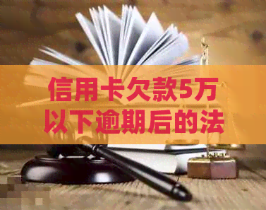 信用卡欠款5万以下逾期后的法律后果与处理方式