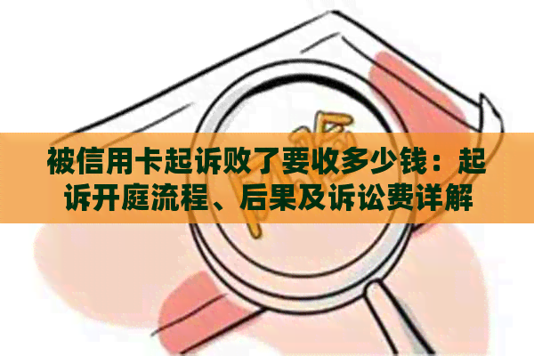 被信用卡起诉败了要收多少钱：起诉开庭流程、后果及诉讼费详解