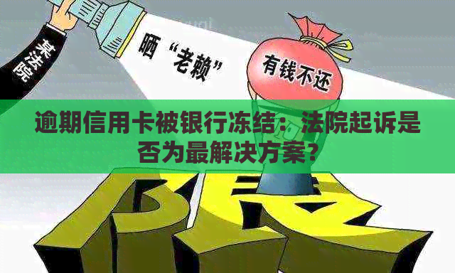 逾期信用卡被银行冻结：法院起诉是否为最解决方案？