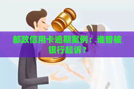 邮政信用卡逾期案例：谁曾被银行起诉？